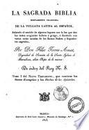 La Sagrada Biblia nuevamente traducida de la vulgata latina al español, aclarado el sentido de algunos lugares con la luz que dan los testos originales hebréo y griego, é ilustrada con varias notas sacadas de los santos padres y espositores sagrados, por don Félix Torres Amat, ...