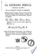 La Sagrada Biblia nuevamente traducida de la vulgata latina al español, aclarado el sentido de algunos lugares con la luz que dan los testos originales hebréo y griego, é ilustrada con varias notas sacadas de los santos padres y espositores sagrados, por don Félix Torres Amat, ...