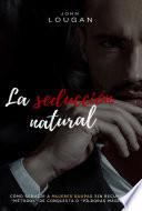La Seducción Natural: Cómo Seducir A Mujeres Guapas Sin Recurrir A métodos De Conquista O píldoras Mágicas