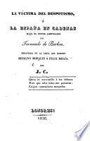 La Víctima del Despotismo, ó la España en cadenas bajo el poder arbitrario de Fernando de Borbon. [In verse.] Redactada de la carta que escribió B. Morales á F. Megía, por J. C.
