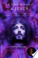 La Vida Mistica de Jesus: Una Perspectiva Poco Comun de la Vida de Cristo = The Mystical Life of Jesus