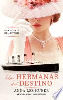 Las hermanas del destino. Basado en hechos reales. Una novela del Titanic.