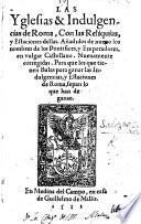 Las yglesias y indulgencias de Roma, con las reliquias y estaciones dellas Añadidos de nuevo los nombres de los Pontifices y Emperadores, en vulgar Castellano. Nuevamente corregidas, etc