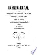 Legislacion Mejicana, ó sea coleccion completa de las leyes, decretos y circulares que se han expedido desde la consumacion de la independencia