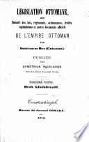 Législation ottomane ou recueil des lois réglements, ordonnances, traités, capitulations et autres documents officiels de l'Empire Ottoman