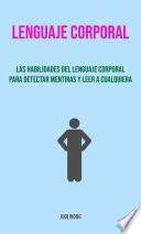 Lenguaje Corporal: Las Habilidades Del Lenguaje Corporal Para Detectar Mentiras Y Leer A Cualquiera.