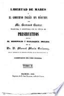 Liberté des mers. Libertad de Mares, ó el Gobierno, inglés sin máscara ... Traducida y comentada con el epígrafe de preservativos contra el monopolio y oligarquia inglesa por el Dr. D. Manuel Maria Gutierrez