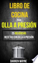 Libro de Cocina para Olla a Presión - 25 deliciosas recetas con olla a presión (Recetas: Pressure Cooker)