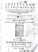 Libro intitulado el triumpho de nuestro Senor Jesu Christo y de su gloriosa resurrection. Donde se contienen todas las concordancias de los Evangelistas, nunca hasta agora impresso