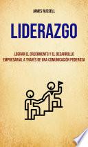 Liderazgo: Lograr El Crecimiento Y El Desarrollo Empresarial A Través De Una Comunicación Poderosa