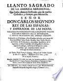 Llanto sagrado de la America Meridional, que busca alivio en los Reales ojos de ... Don Carlos segundo, Rey de las Españas ..., para mayor incremento de la militante Yglesia, restablecimiento de la monarquia, y nueva dilatacion del Imperio Indiano