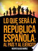 Lo que será la República Española: al país y al ejército