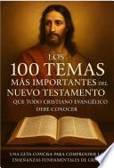 Los 100 Temas más importantes del Nuevo Testamento que todo Cristiano Evangélico debe Conocer