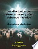 Los discípulos que debemos hacer y cómo debemos hacerlos