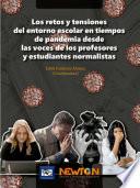Los retos y tensiones del entorno escolar en tiempos de pandemia desde las voces de los profesores y estudiantes normalistas.