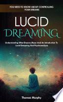 Lucid Dreaming: You Need to Know About Controlling Your Dreams (Understanding What Dreams Mean And An Introduction To Lucid Dreaming And Psychoanalysis)