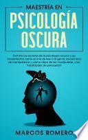 Maestría en Psicología Oscura: Domina los secretos de la psicología oscura y sus fundamentos como el arte de leer a la gente, las técnicas de manipulación y cómo dejar de ser manipulado, y las habilidades de persuasión!