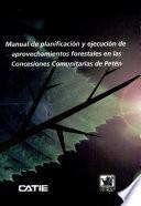Manual de planificación y ejecución de aprovechamiento forestales en las concesiones comunitarias de Petén