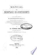 Manual del Secretario de Ayuntamiento o Tratado teórico-práctico de administración municipal...
