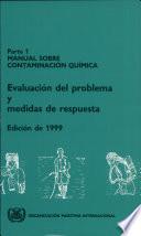 MANUAL SOBRE LA CONTAMINACIÓN QUIMICA Parte 1– EVALUACION DEL PROBLEMA Y MEDIOS DE RESPUESTA, Edición de 1999