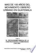 Mas de 100 años del movimiento obrero urbano en Guatemala: El protagonismo sindical en la construccion de la democracia (1944-1954)