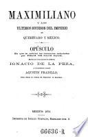 Maximiliano y los ultimos sucesos del imperio en Querétaro y México
