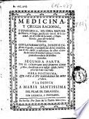 Medicina, y cirugia racional, y espargirica, sin obra manual de hierro, ni fuego ... con la farmacopea donde se explican el modo y composicion de los remedios, con el uso, dosis y aplicacion de ellos, el modo de curar el morbo galico y un copioso abecedario de selectos remedios. Segunda parte