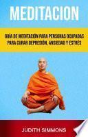 Meditación: Guía De Meditación Para Personas Ocupadas Para Curar Depresión, Ansiedad Y Estrés