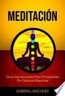 Meditación: Guía Impresionante Para Principiantes Por Gabriyell Buechner