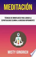 Meditación: Técnicas De Mindfulness Para Lograr La Espiritualidad (Elimina La Ansiedad Rápidamente)