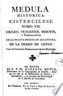Medula historica Cisterciense. Origen, progresos, meritos, y elogios de la orden de Cister. Noticia sucinta de las congregaciones, reformas, y ordenes militares, que siguen su instituto; con las vidas de todos sus fundadores, y reformadores. Tom. I. [- tomo VII]. Su autor el P. P. FR. Roberto Muniz, Cisterciense de la congregacion de Castilla: Abad que ha sido del Monasterio de Rioseco, y al presente confesor en el de Reales Huelgas de Valladolid