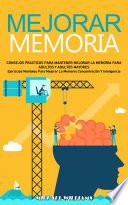Mejorar Memoria: Consejos Practicos Para Mantener Mejorar La Memoria Para Adultos Y Adultos Mayores (Ejercicios Mentales Para Mejorar La Memoria Concentración Y Inteligencia)