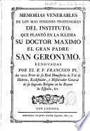 Memorias venerables de los mas insignes professores del instituto, que planto en la iglesia su Doctor Maximo el gran Padre San Geronymo, renovadas por el R. P. Francisco Pi, dos veces prior de su real monasterio de Val de Hebron, exdifinidor, è historiador General de su Sagrada Religion en los Reynos de Espagna, &c
