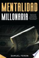 Mentalidad Millonaria: Descubre los secretos y hábitos de los ricos con técnicas probadas para alcanzar la libertad financiera, forjar un éxito duradero, manifestar dinero