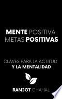 Mente Positiva, Metas Positivas: Claves para la Actitud y la Mentalidad