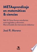 METAaprendizaje en matemáticas & ciencias. Vol.2: Cómo formar estudiantes autoregulados y eficientes: marco/modelo de intervención didáctica