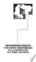 Metamorfosis espacial y ficciones territoriales en la construcción de la región nororiental