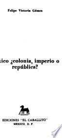 México, colonia, imperio o república?