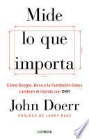 Mide lo Que Importa: Cómo Google, Bono y la Fundación Gates Cambian el Mundo con OKR / Measure What Matters: How Google, Bono, and the Gates Foundation Rock The