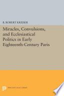 Miracles, Convulsions, and Ecclesiastical Politics in Early Eighteenth-Century Paris