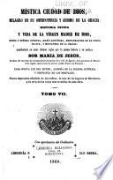 Mistica ciudad de Dios, milagro de sus onmipotencia y abismo de la gracia: historia divina y vida de la Virgen, madre de Dios, reina y senora nuestre, Maria santisima, restauradora de la culpa de Eva, y medianera de la gracia: manifestada en estos ultimos siglos por la misma senora a su esclava Sor Maria de Jesus. Nueva impesion anadida