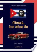 Moscú, los años 80. Libro 1. Recuerdos