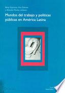 Mundos del trabajo y políticas públicas en América Latina