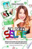 No solo Selfie. Manual de instrucciones para quien quiere parecer ''la más'' en la foto y conseguir el selfie perfecto