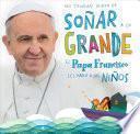 No Tengan Miedo de Sonar a Lo Grande: El Papa Francisco Le Habla a Los Ninos