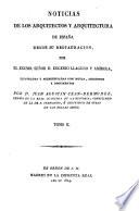 Noticias De Los Arquitectos Y Arquitectura De España Desde Su Restauracion ... Ilustradas Y Acrecentadas Con Notas, Adiciones Y Documentos Por D. Juan Agustin Cean-Bermudez