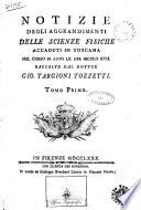 Notizie degli aggrandimenti delle scienze fisiche accaduti in Toscana nel corso di anni 60 del secolo 17. raccolte dal dottor Gio. Targioni Tozzetti. Tomo primo [-terzo]