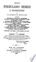 Novo formulario medico e pharmaceutico ou Vademecum medicum contendo a descripção dos medicamentos, sua preparação, seus effeitos, as molestias em que são empregados, seu modo de applicação e sua dóse, ...