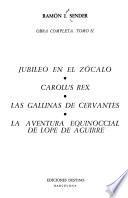 Obra completa: Jubileo en el Zócalo. Carolus Rex. Las gallinas de Cervantes. La aventura eguinoccial de Lope de Aguirre