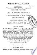 Observaciones médicas sobre el contagio de la fiebre amarilla y su introduccion en esta ciudad en varias épocas desde el año de 1800 hasta el pasado de 21